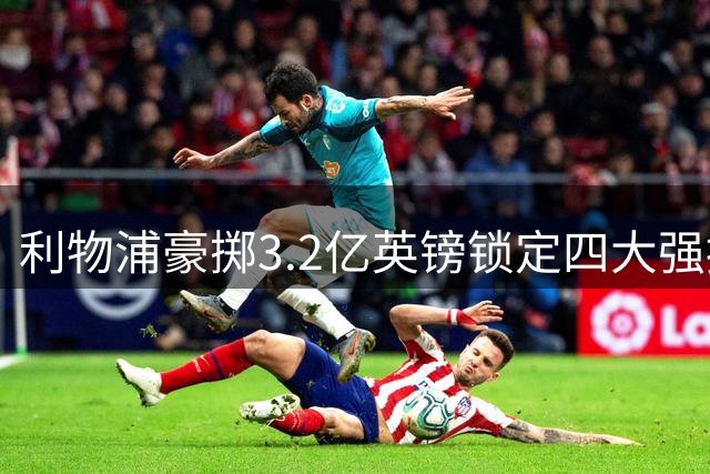 利物浦豪掷3.2亿英镑锁定四大强援 贝索斯入主带来质变