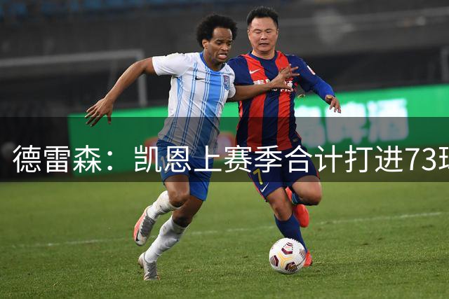德雷森：凯恩上赛季合计打进73球，本世纪仅次于梅西