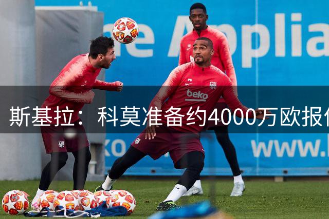 斯基拉：科莫准备约4000万欧报价基恩，他是小法的主要目标