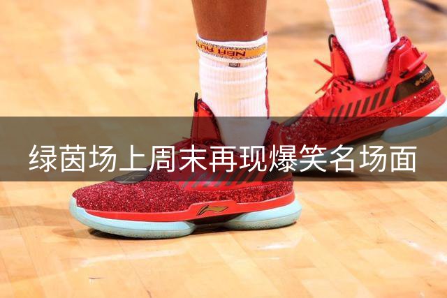 绿茵场上周末再现爆笑名场面