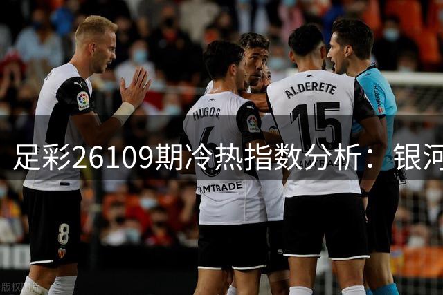 足彩26109期冷热指数分析：银河战舰强势出击