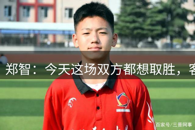 郑智：今天这场双方都想取胜，客场拿到一分这个结果是可以接受的